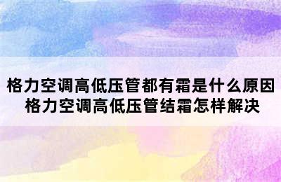 格力空调高低压管都有霜是什么原因 格力空调高低压管结霜怎样解决